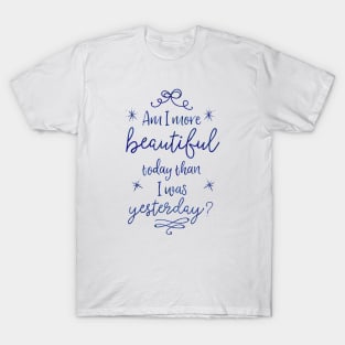 Am I more beautiful today than I was yesterday? T-Shirt